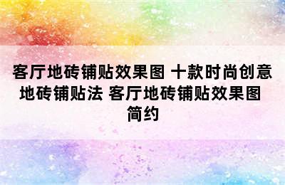 客厅地砖铺贴效果图 十款时尚创意地砖铺贴法 客厅地砖铺贴效果图 简约